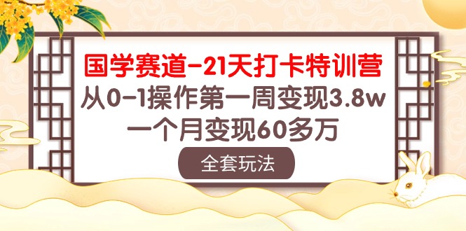（10224期）国学 赛道-21天打卡特训营：从0-1操作第一周变现3.8w，一个月变现60多万-驰尔泰