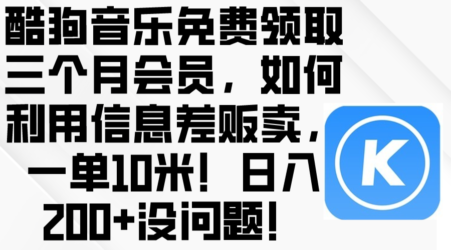 （10236期）酷狗音乐免费领取三个月会员，利用信息差贩卖，一单10米！日入200+没问题-驰尔泰
