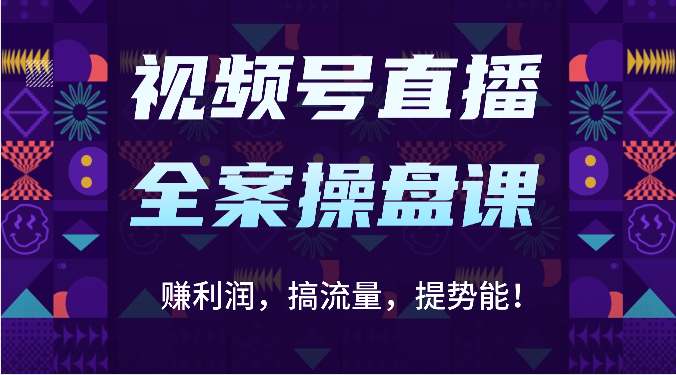 视频号直播全案操盘课：赚利润，搞流量，提势能！（16节课）-驰尔泰