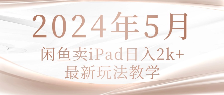 （10459期）2024年5月闲鱼卖ipad日入2k，最新玩法教学-驰尔泰